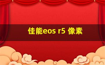 佳能eos r5 像素